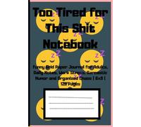 Too Tired for This Shit Notebook: Funny Grid Paper Journal for Adults, Daily Notes, Work Stress, Sarcastic Humor and Organized Chaos | 6x9 | 120 Pages