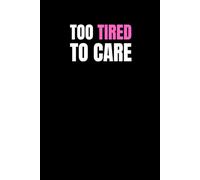 Too Tired To Care: Funny Sarcastic Notebook for Exhausted People, Students & Office Zombies