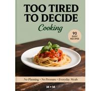 TOO TIRED TO DECIDE COOKING: 90 Effortless Recipes for Exhausted People Who Want Easy, Reliable Meals Without Planning