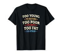 Too Young To Retire, Too Poor To Quit, Too Fat To Strip Maglietta