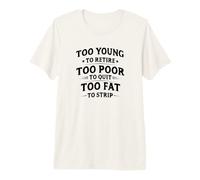 Too Young To Retire, Too Poor To Quit, Too Fat To Strip Maglietta Premium