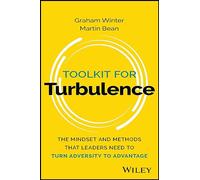 Toolkit for Turbulence: The Mindset and Methods That Leaders Need to Turn Adversity to Advantage