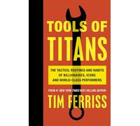 Tools of Titans: The Tactics, Routines, and Habits of Billionaires, Icons, and