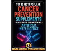 Top 10 Most Popular Cancer Prevention Supplements. How to Master Them with the Help of Artificial Intelligence