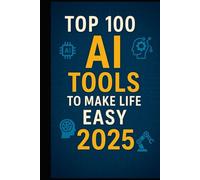 Top 100 AI Tools to Make Life Easy in 2025: From Work Productivity to Personal Wellness - The Ultimate AI Tool Guide for Students, Entrepreneurs, Creators, and Everyday Users in 2025