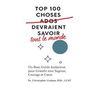 TOP 100 CHOSES QUE TOUT LE MONDE DEVRAIT SAVOIR: Un Beau Guide Audacieux pour Grandir avec Sagesse, Courage et Cœur
