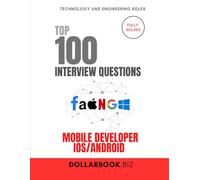 Top 100 Mobile Developer Interview (iOS Android) questions: Fully Solved: Ace Interviews Across Platforms With Ease