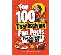 Top 100 Thanksgiving Fun Facts For Curious Minds!: True Stories About the Pilgrims, Turkeys, Parades, Football and Holiday Traditions