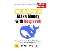 Top 15 Ways to Make Money with Deepseek:: Monetize AI with Real Strategies for Content Creation, Research, Marketing, and Automation