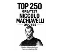 Top 250 Greatest Niccolò Machiavelli Quotes: Timeless Wisdom for Power, Success, and a Better Life