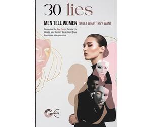 TOP 30 LIES MEN TELL WOMEN TO GET WHAT THEY WANT: Recognize the Red Flags, Decode His Words, and Protect Your Heart from Emotional Manipulation in Dating and Relationships