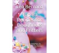 Top 80 Recipes for Doughnuts and Fritters: Successful and easy preparation. For beginners and professionals. The best recipes designed for every taste. Modern and traditional recipes.