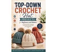 Top-Down Crochet Hat Projects for Beginners and Makers:: A Practical Guide to Designing Comfortable and Fashionable Everyday Beanies