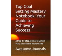 Top Goal Setting Mastery Notebook: Your Guide to Achieving Success: A Step-by-Step Journal to Define, Plan, and Achieve Your Dreams