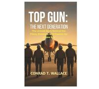 TOP GUN: THE NEXT GENERATION: The Untold Story Behind the Pilots, Pressure, and Passion for a New Era