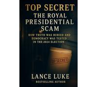 Top Secret: The Royal Presidential Scam: How Truth Was Buried and Democracy Was Tested in the 2024 Election