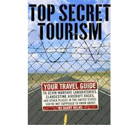Top Secret Tourism: Your Travel Guide to Germ Warfare Laboratories, Clandestine Aircraft Bases and Other Places in the United States You're Not Supposed to Know About [Lingua Inglese]