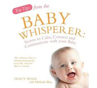 Top Tips from the Baby Whisperer: Secrets to Calm, Connect and Communicate with your Baby
