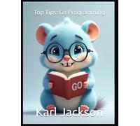 Top Tips: Go Programming: Mastering Go (Golang) for Cloud-Native, Scalable, and High-Performance Applications: Expert Tips on Concurrency, Microservices, and APIs