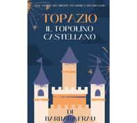 Topazio Il topolino castellano Una storia di amicizia, di amore e di coraggio di