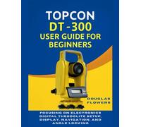 Topcon DT-300 User Guide for Beginners: Focusing on Electronics Digital Theodolite Setup, Display, Navigation, And Angle Locking