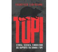 Topi - dal Pifferaio magico all'ingegneria genetica: Storia, scienza, simbolismo del rapporto tra uomini e topi