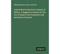 Topical Brief of Swinton's Outlines of History. A Suggestive Analysis for the Use of Pupils in the Preparation and Recitation of Lessons