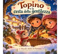 Topino e la cesta della gentilezza: Piccole storie di Floriana - un cassetto di sogni, gentilezza e piccoli pensieri buoni