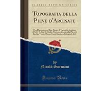 Topografia della Pieve d'Arcisate: Con Digressione al Reg. Borgo di Varese in Applauso di S. E. IL Sig. D. Giulio Visconte, Conte della Pieve di ... Castel Lambro, Bolognola &C (Classic Reprint)