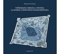 Topografia urbana a Pistoia. La basilica episcopale paleocristiana