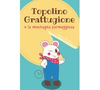 Topolino Grattugione e la Montagna Formaggiosa: Favola illustrata per bambini. Una storia che educa all'aiuto e alla fiducia