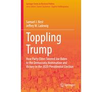 Toppling Trump: How Party Elites Steered Joe Biden to the Democratic Nomination and Victory in the 2020 Presidential Election.