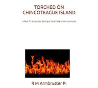 TORCHED ON CHINCOTEAGUE ISLAND: A Real P.I.’s Steps to Solving a Cold Case Arson-Homicide