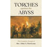 Torches Against the Abyss: The Complete Essays of Rev. John A. Perricone