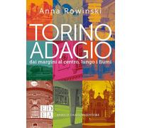 Torino adagio. Dai margini al centro, lungo i fiumi - Rowinski Anna