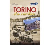 Torino che cambia. Immagini tra passato e presente. La città per immagini. Ediz. illustrata