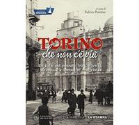 Torino che non c'è più. Un tuffo nel passato fra curiosità, stranezze e immagini mai viste. Ediz. illustrata