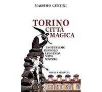 Torino città magica. Esoterismo, diavolo, leggenda, mito, mistero