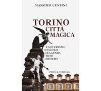 Torino città magica. Esoterismo, diavolo, leggenda, mito, mistero