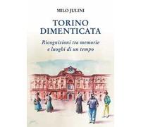 Torino dimenticata. Ricognizioni tra memorie e luoghi di un tempo