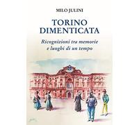 Torino dimenticata. Ricognizioni tra memorie e luoghi di un tempo