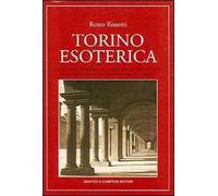 Torino esoterica. Un itinerario affascinante tra i misteri che nel corso dei secoli hanno reso il capoluogo piemontese una città «magica»