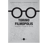 Torino Filmopolis. Dentro i film la città - Scianca Giorgio, Comazzi Alessandra