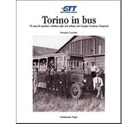 Torino in bus. Settantacinque anni di autobus e filobus sulle reti urbane del gruppo torinese trasporti