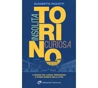 Torino insolita e curiosa. A spasso tra luoghi, personaggi e storie segrete della città