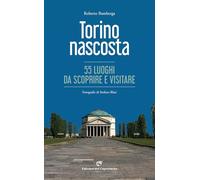 Torino nascosta. 55 luoghi da scoprire e visitare. Ediz. illustrata