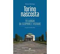 Torino nascosta. 55 luoghi da scoprire e visitare. Ediz. illustrata