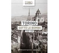 Torino sotto le bombe 1940-1945. Ediz. illustrata