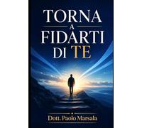 TORNA A FIDARTI DI TE: Un percorso pratico per ricostruire autostima, sicurezza personale e forza interiore