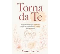 Torna da Te: 110 promemoria per ritrovarti, rispettarti e rimetterti al centro della tua vita
